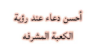 أفضل دعاء عند رؤية الكعبة المشرفه