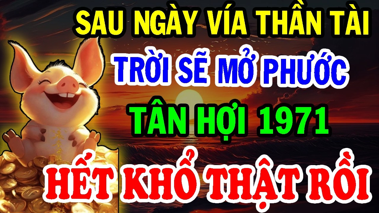 Chúc Mừng Tuổi Tân Hợi 1971 - Sau Ngày Vía Thần Tài TRỜI SẼ MỞ PHƯỚC, Đổi Vận Giàu Có Bậc NHất!