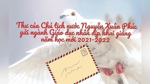 Thư của Chủ tịch nước Nguyễn Xuân Phúc gửi nghành Giáo dục nhân dịp khai giảng năm học mới 2021-2022