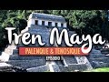 El Tren Maya, Palenque y Tenosique | Ep 1