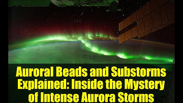 Auroral Beads and Substorms Explained: Inside the Mystery of Intense Aurora Storms