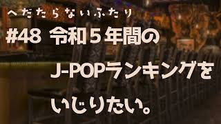 【ラジオ配信】#48 令和5年間のJ-POPランキングをいじりたい。。 2024年4月23日 へだたらないふたり