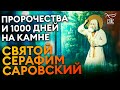 ПРОРОЧЕСТВА И 1000 ДНЕЙ НА КАМНЕ. СВЯТОЙ СЕРАФИМ САРОВСКИЙ