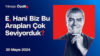 E, Hani Biz Bu Arapları Çok Seviyorduk?  Yılmaz Özdil