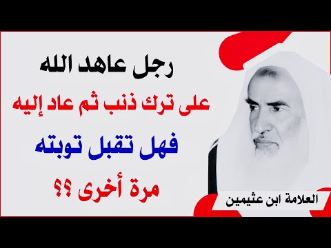 رجل عاهد الله على ترك ذنب ثم عاد إليه فهل يقبل الله توبته مرة أخرى الشيخ ابن عثيمين رحمه الله