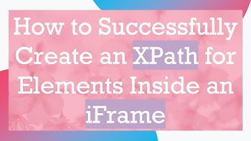 How to Successfully Create an XPath for Elements Inside an iFrame