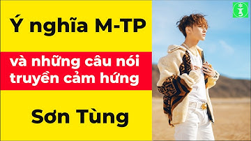 Sơn Tùng M-TP:  Giải thích ý nghĩa M-TP và những câu nói hay của Sơn Tùng