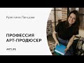 Крестина Ланцова: кто такой арт-продюсер? Где и как обучиться арт-продюсированию?