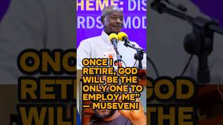 “ONCE I RETIRE, GOD WILL BE THE ONLY ONE TO EMPLOY ME” — MUSEVENI