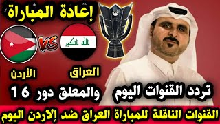 عاجل  القنوات الناقلة تم تحديد موعد جديد للمباراة العراق والأردن اليوم  دور 16 في كأس آسيا بعد الغاء