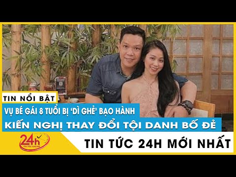 Cập nhật truy tố vụ bé gái 8 tuổi bị dì ghẻ bạo hành: Đề nghị đổi sang tội “giết người” với cha ruột
