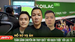 Vén màn “đế chế” Xôi Lạc TV: Dàn thạc sĩ, cử nhân đứng sau đường dây bạc tỷ | Hồ sơ vụ án | ANTV News