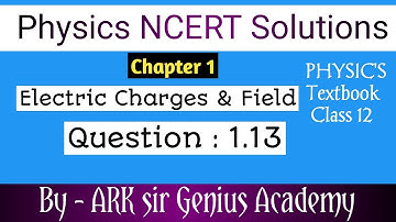 Class 12 Physics NCERT Solutions | Ex 1.13 Chapter 1 | Electric Charges & Fields by  ARK sir