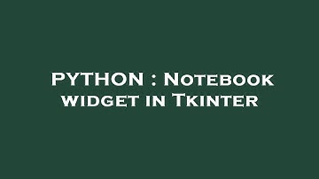 PYTHON : Notebook widget in Tkinter