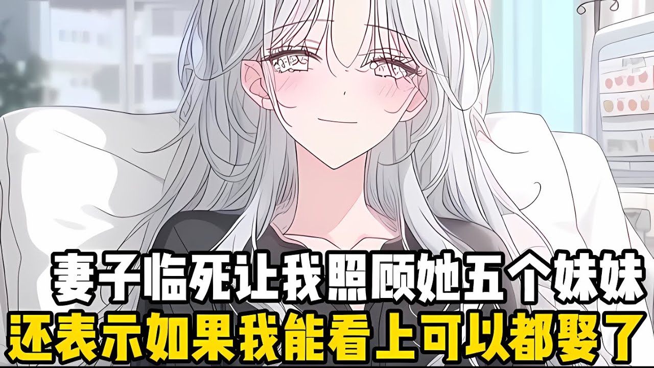 妻子臨死前讓我照顧她的五個妹妹，還説如果我能看得上就全部都娶瞭，好讓五個妹妹代替她來照顧我，可我卻對五個小姨子沒有任何想法#漫画 #小说 #二次元