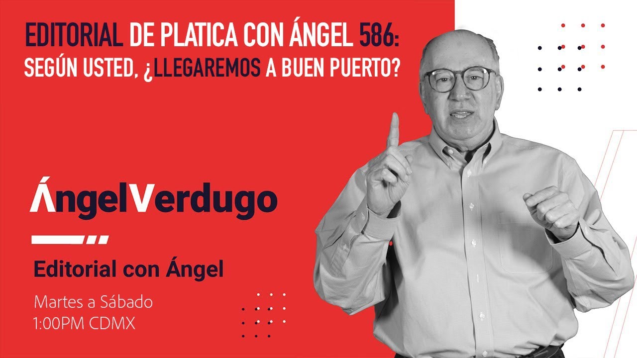 Editorial de platica con Ángel 586: Según usted, ¿llegaremos a buen ...