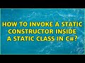How to invoke a static constructor inside a static class in c#? (2 Solutions!!)