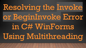 Resolving the Invoke or BeginInvoke Error in C#  WinForms Using Multithreading