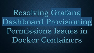 Resolving Grafana Dashboard Provisioning Permissions Issues in Docker Containers