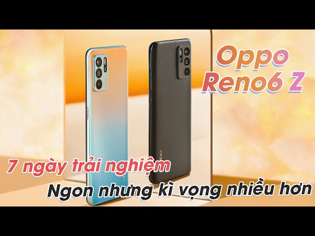 Oppo Reno6 Z sau 7 ngày: Ngon, nhưng kì vọng nhiều hơn!!