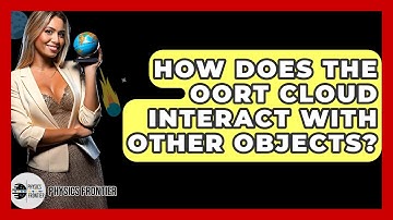 How Does The Oort Cloud Interact With Other Objects? - Physics Frontier
