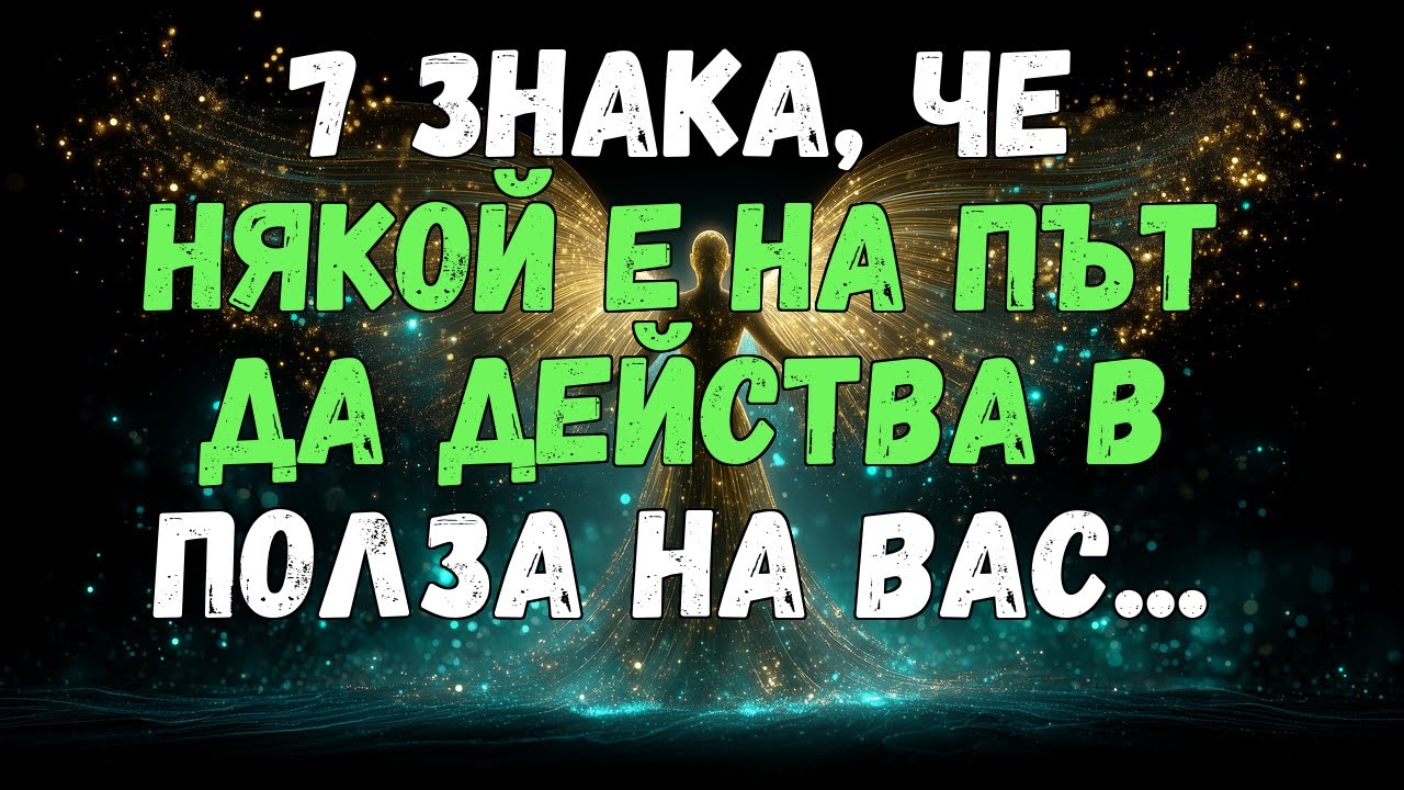 🔮💌 7 ЗНАКА, ЧЕ НЯКОЙ Е НА ПЪТ ДА ДЕЙСТВА В ВАША ПОЛЗА...