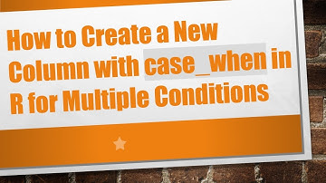 How to Create a New Column with case_when in R for Multiple Conditions
