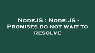 NodeJS : Node.JS - Promises do not wait to resolve
