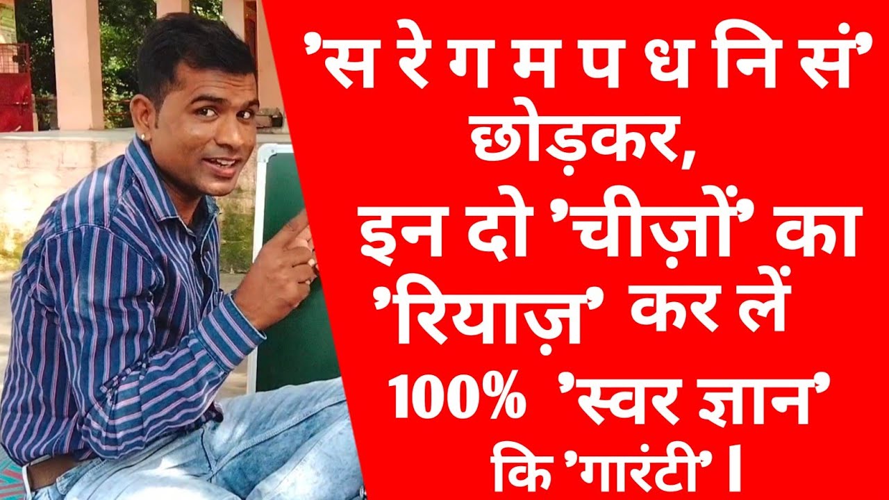 'स रे ग म प ध नि सं' छोड़कर, इन दो 'चीज़ों' का 'रियाज़' कर लें, 100 % 'स्वर ज्ञान' कि गारंटी l