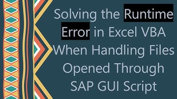 Solving the Runtime Error in Excel VBA When Handling Files Opened Through SAP GUI Script