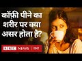 Coffee effect: एक दिन में कितने कप कॉफ़ी पीना सही है? (BBC Hindi)