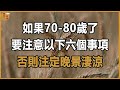 如果70 80歲了 要注意以下六個事項 否則注定晚景淒涼 晚年生活 中老年生活 為人處世 生活經驗 情感故事 老人 幸福人生 如果70 80歲了 要注意以下六個事項 否則注定晚景淒涼 晚年生活 中老年生活 為人處世 生活經驗 情感故事 老人 幸福人生