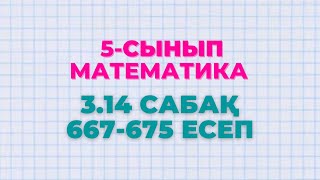 Математика 5-сынып 3.14 сабақ 667, 668, 669, 670, 671, 672, 673, 674, 675 есептер Алдамұратова