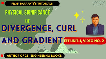 PHYSICAL SIGNIFICANCE OF DIVERGENCE, CURL & GRADIENT