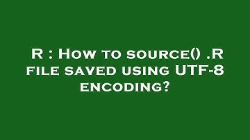 R : How to source() .R file saved using UTF-8 encoding?