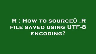 R : How to source() .R file saved using UTF-8 encoding?