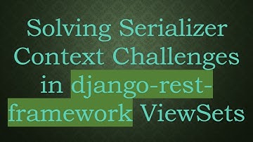 Solving Serializer Context Challenges in django-rest-framework ViewSets