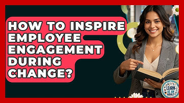 How To Inspire Employee Engagement During Change? - Learn As An Adult