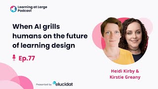 When AI grills humans on the future of learning design | Learning at Large Podcast