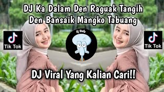 DJ KA DALAM DEN RAGUAK TANGIH | DJ DEN BANSAIK MANGKO TABUANG VIRAL TIK TOK TERBARU 2023 !!