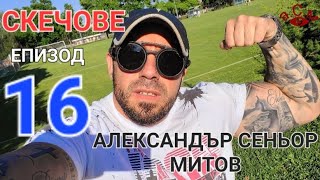 АЛЕКСАНДЪР СЕНЬОР МИТОВ СКЕЧОВЕ - ЕПИЗОД 16 а.С.м