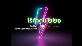 ไร้ตัวตน 221 (ฝึกรู้ซื่อๆ และเรียนรู้พฤติกรรมของจิต)