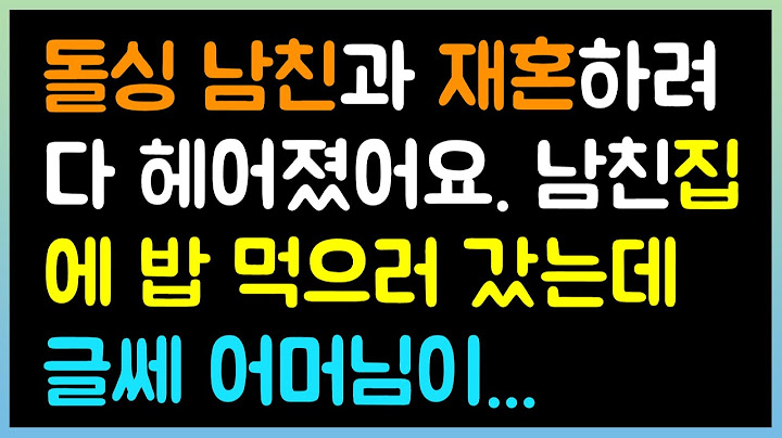 [실화사연] 돌싱 남친과 재혼하려다 헤어졌어요. 남친 집에 밥 먹으러 갔는데 어머님이...( 시댁이야기 |  네이트판 | 사연라디오 | 썰방사연 )