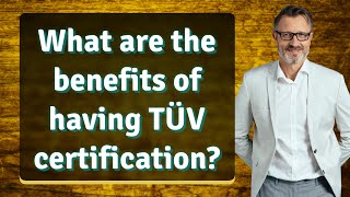 What are the benefits of having TÜV certification?
