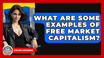 What Are Some Examples Of Free Market Capitalism? - Learn About Libertarianism
