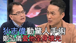 【精華版】狄志偉動驚人手術！鄭弘儀憂他全身壞光