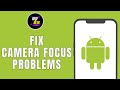 HOW TO FIX ANDROID CAMERA FOCUS PROBLEMS