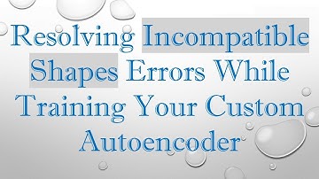 Resolving Incompatible Shapes Errors While Training Your Custom Autoencoder