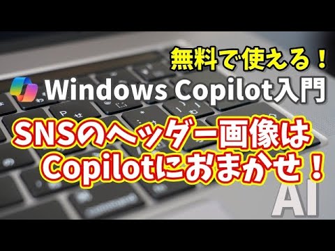 Windows Copilot超入門【31】SNSヘッダー画像はCopilotにおまかせ！XやYouTubeで映えるデザイン術