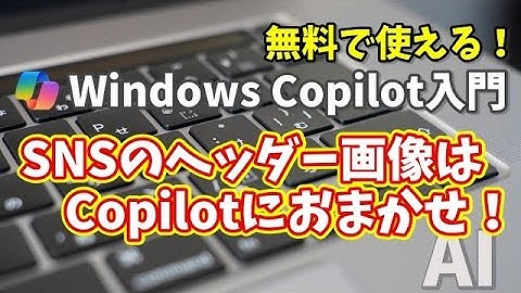 Windows Copilot超入門【31】SNSヘッダー画像はCopilotにおまかせ！XやYouTubeで映えるデザイン術